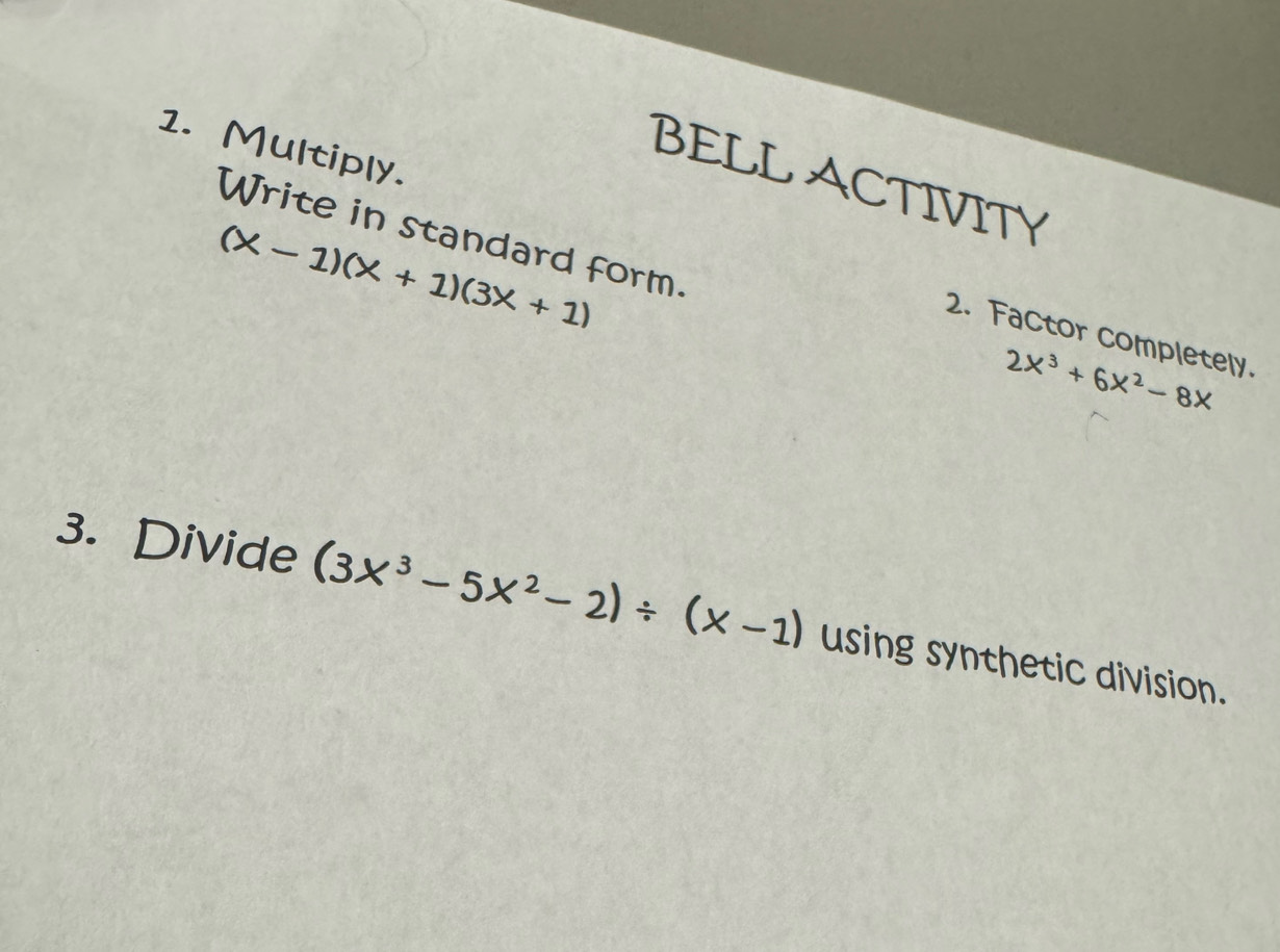 Multiply.
BELL ACTIVITY
Write in standard form.
(x-1)(x+1)(3x+1)
2. Factor completely.
2x^3+6x^2-8x
3. Divide (3x^3-5x^2-2)/ (x-1) using synthetic division.