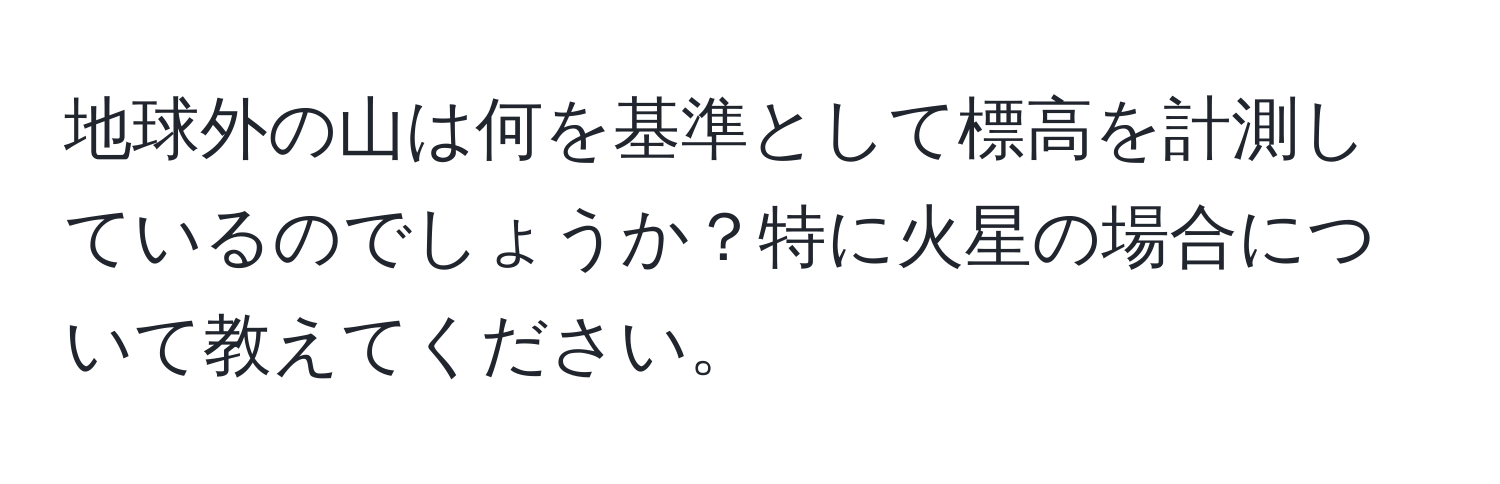 地球外の山は何を基準として標高を計測しているのでしょうか？特に火星の場合について教えてください。