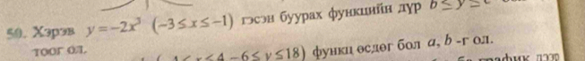 X3pэв y=-2x^3(-3≤ x≤ -1) гэсэн буурах функинйн дур b≤ y≤ c
ToOr OL x<4-6≤ y≤ 18) функц есдег бол а, b -г ол.