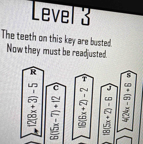 Level 3 
The teeth on this key are busted. 
Now they must be readjusted. 
R 
s 
C 
+ 

i