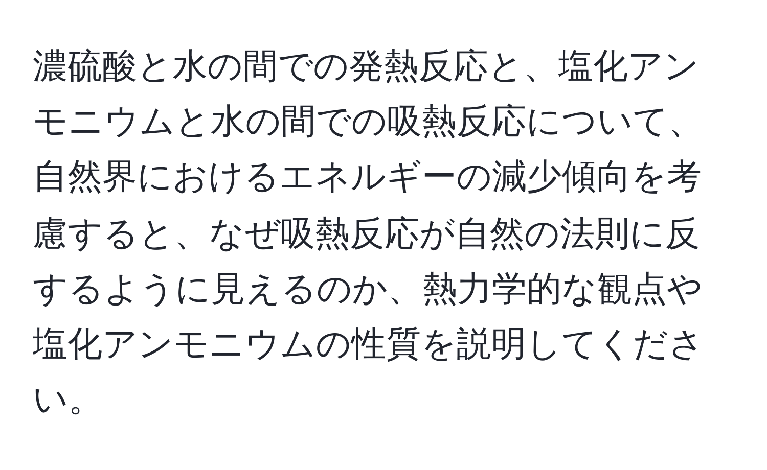 濃硫酸と水の間での発熱反応と、塩化アンモニウムと水の間での吸熱反応について、自然界におけるエネルギーの減少傾向を考慮すると、なぜ吸熱反応が自然の法則に反するように見えるのか、熱力学的な観点や塩化アンモニウムの性質を説明してください。