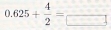 0.625+ 4/2 =frac 