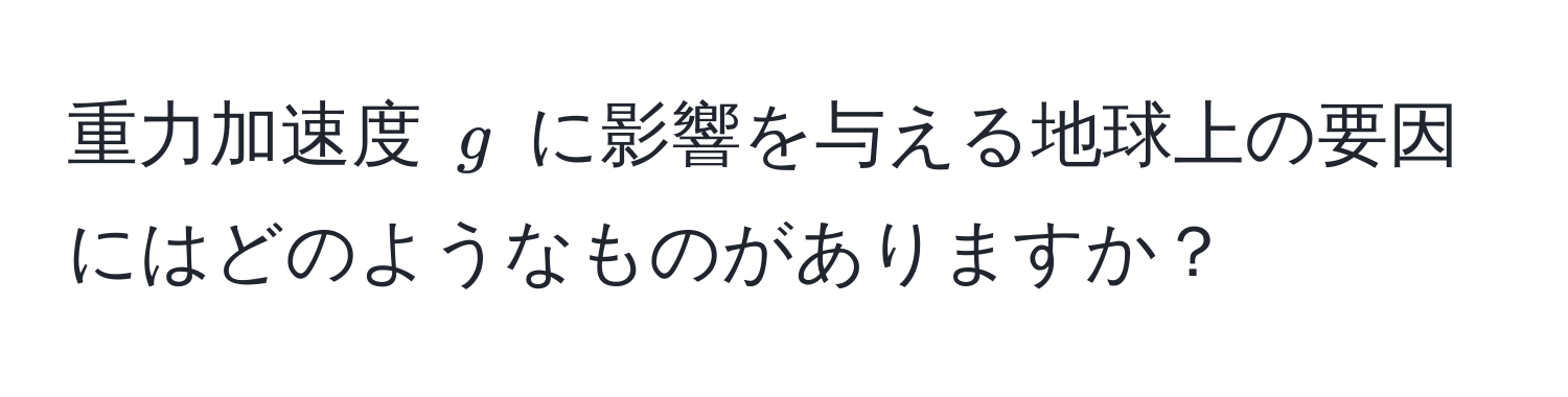 重力加速度 ( g ) に影響を与える地球上の要因にはどのようなものがありますか？