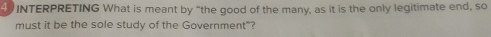 INTERPRETING What is meant by “the good of the many, as it is the only legitimate end, so 
must it be the sole study of the Government"?