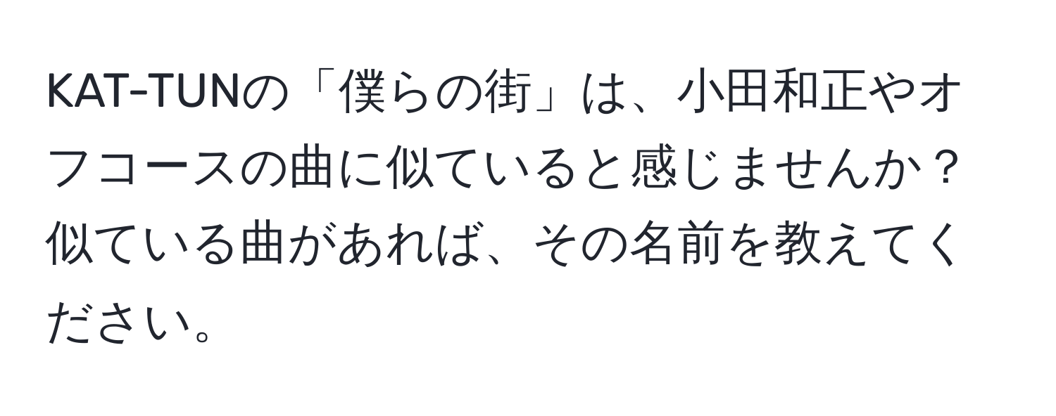 KAT-TUNの「僕らの街」は、小田和正やオフコースの曲に似ていると感じませんか？似ている曲があれば、その名前を教えてください。