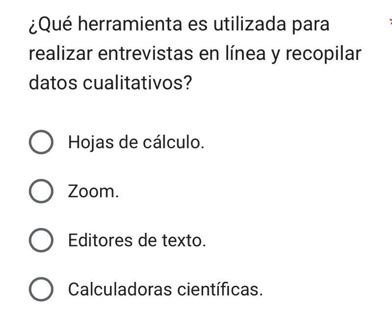 ¿Qué herramienta es utilizada para
realizar entrevistas en línea y recopilar
datos cualitativos?
Hojas de cálculo.
Zoom.
Editores de texto.
Calculadoras científicas.