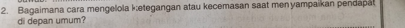 Bagaimana cara mengelola ketegangan atau kecemasan saat menyampaikan pendapat 
di depan umum?