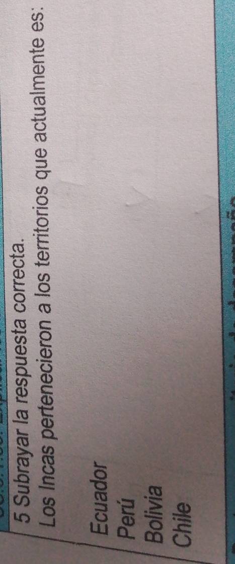 Subrayar la respuesta correcta.
Los Incas pertenecieron a los territorios que actualmente es:
Ecuador
Perú
Bolivia
Chile