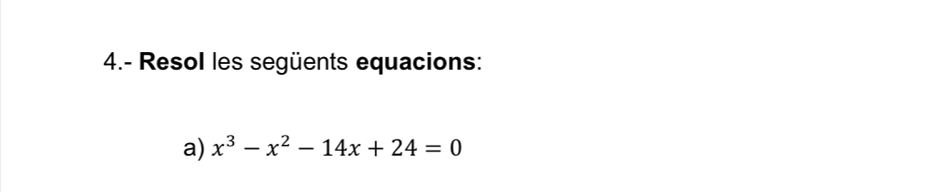 4.- Resol les següents equacions: 
a) x^3-x^2-14x+24=0