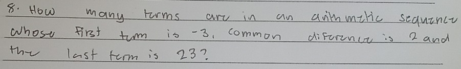 How many tarms are in an aihmilic sequincy 
whose first turm is -3. common difurnct is 2 and 
the last term is 23?