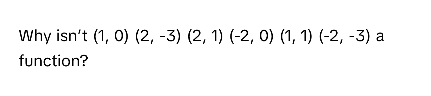 Why isn’t (1, 0) (2, -3) (2, 1) (-2, 0) (1, 1) (-2, -3) a function?