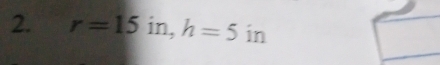 r=15in, h=5 in