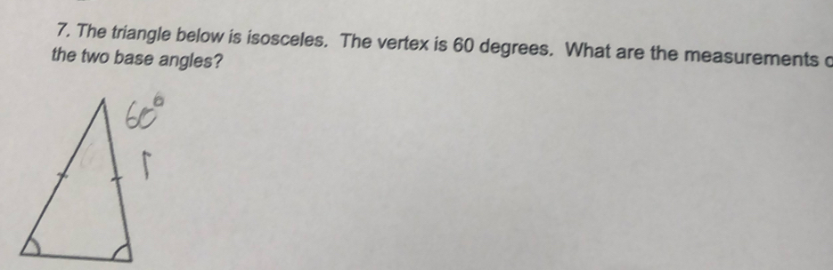 The triangle below is isosceles. The vertex is 60 degrees. What are the measurements c 
the two base angles?