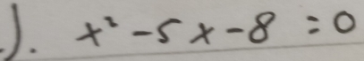 ). x^2-5x-8=0