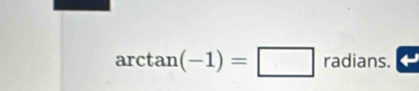 arctan (-1)=□ radians.