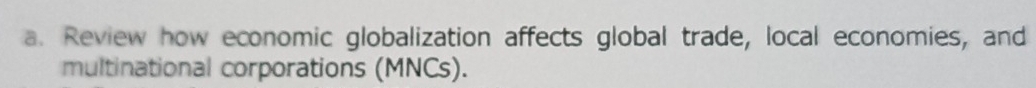 Review how economic globalization affects global trade, local economies, and 
multinational corporations (MNCs).