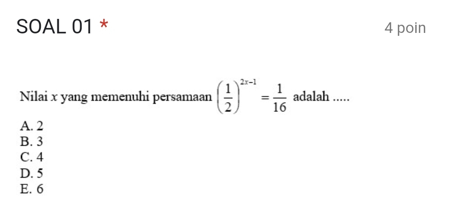 SOAL 01 * 4 poin
Nilai x yang memenuhi persamaan ( 1/2 )^2x-1= 1/16  adalah .....
A. 2
B. 3
C. 4
D. 5
E. 6