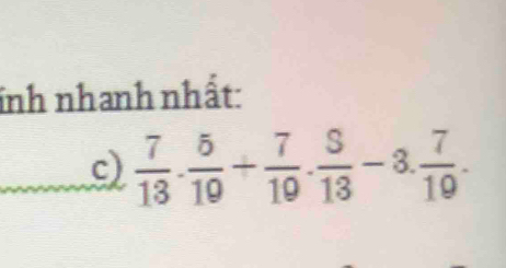 inh nhanh nhất: 
c)  7/13 . 5/19 + 7/19 . $/13 -8. 7/19 .