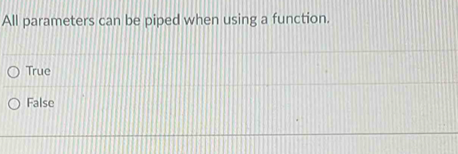 All parameters can be piped when using a function.
True
False