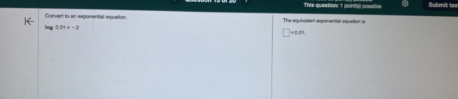 This question: 1 point(s) possible Submit tos
Convert to an exponential equation. The equivalent exponential equation is
log 0.01=-2
□ =0.01.