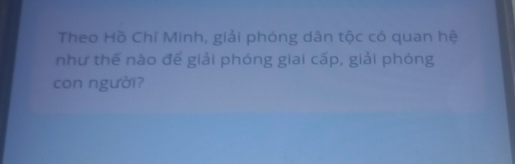 Theo Hồ Chí Minh, giải phóng dân tộc có quan hệ 
như thể nào để giải phóng giai cấp, giải phóng 
con người?