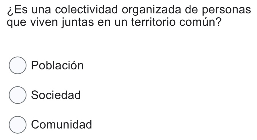 ¿Es una colectividad organizada de personas
que viven juntas en un territorio común?
Población
Sociedad
Comunidad