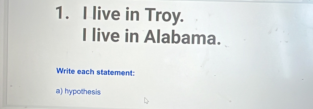 live in Troy. 
I live in Alabama. 
Write each statement: 
a) hypothesis