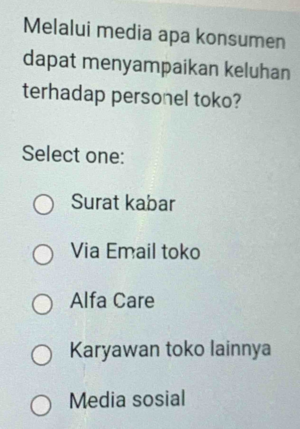 Melalui media apa konsumen
dapat menyampaikan keluhan
terhadap personel toko?
Select one:
Surat kabar
Via Email toko
Alfa Care
Karyawan toko lainnya
Media sosial