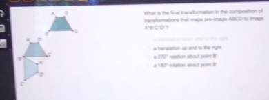 What is the final transformation in the composition of
transformations that maps pre-image ABCD to image
overline BCD
a tensiation town and to the righ .
a transiation up and to the right
270° □
a 180° rotation about point B