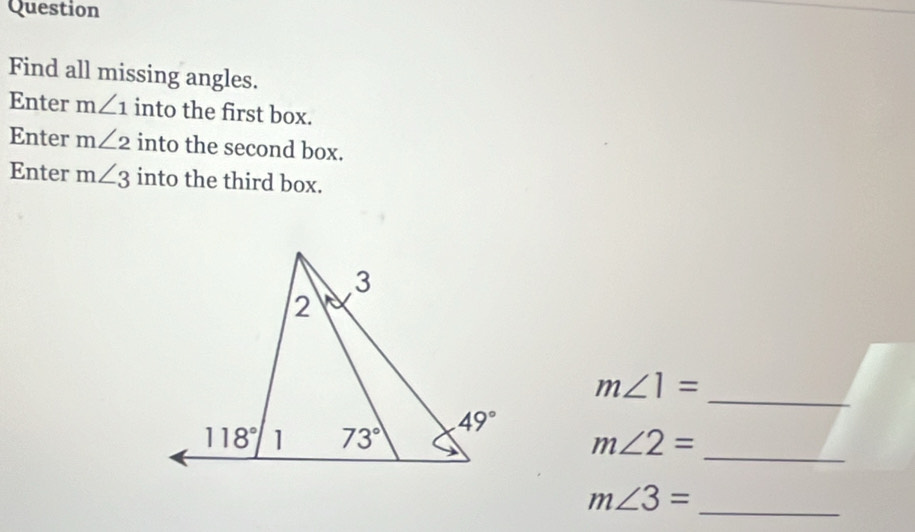 Question
Find all missing angles.
Enter m∠ 1 into the first box.
Enter m∠ 2 into the second box.
Enter m∠ 3 into the third box.
_
m∠ 1=
_
m∠ 2=
_ m∠ 3=