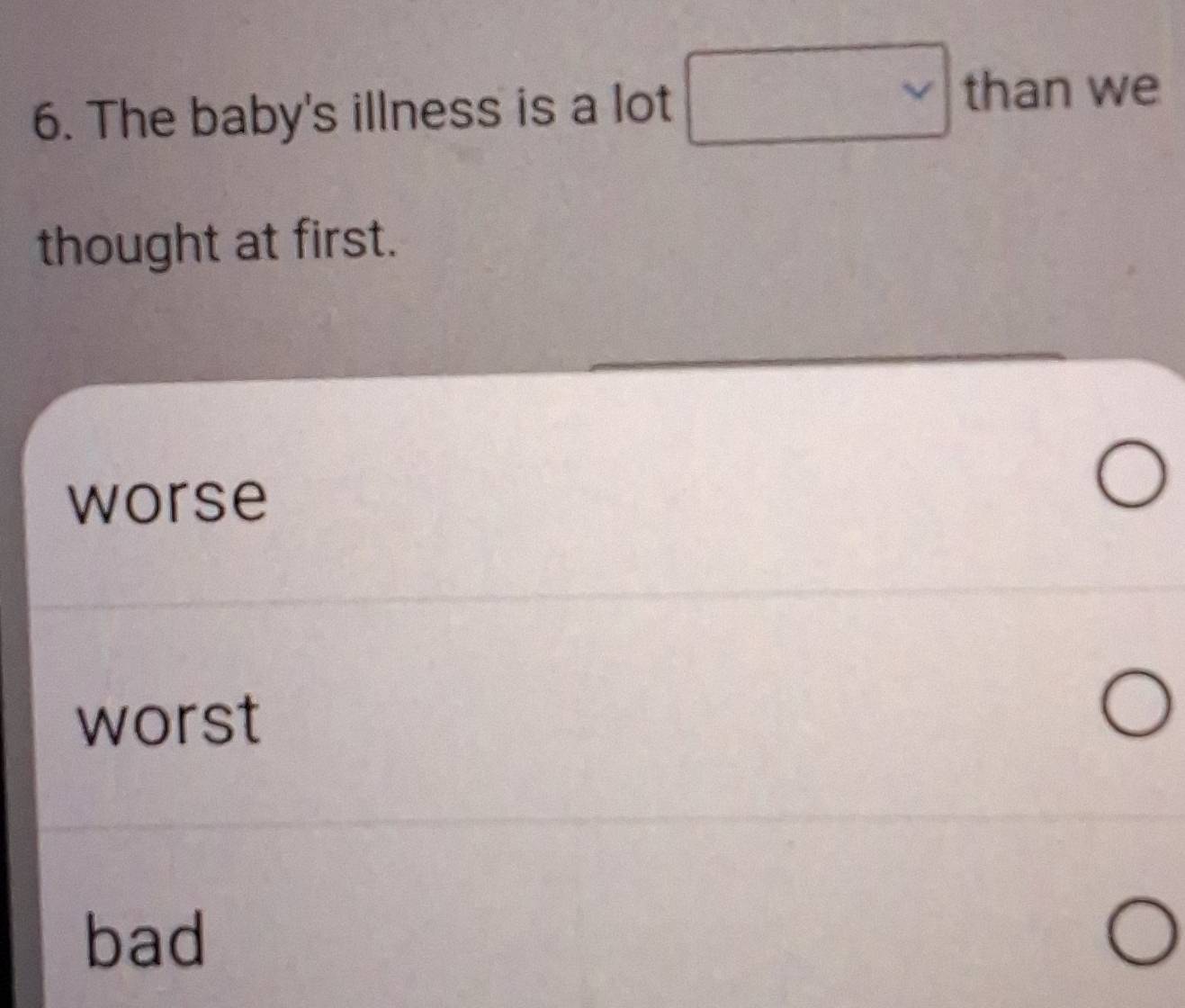 The baby's illness is a lot □ thanwe
thought at first.
worse
worst
bad