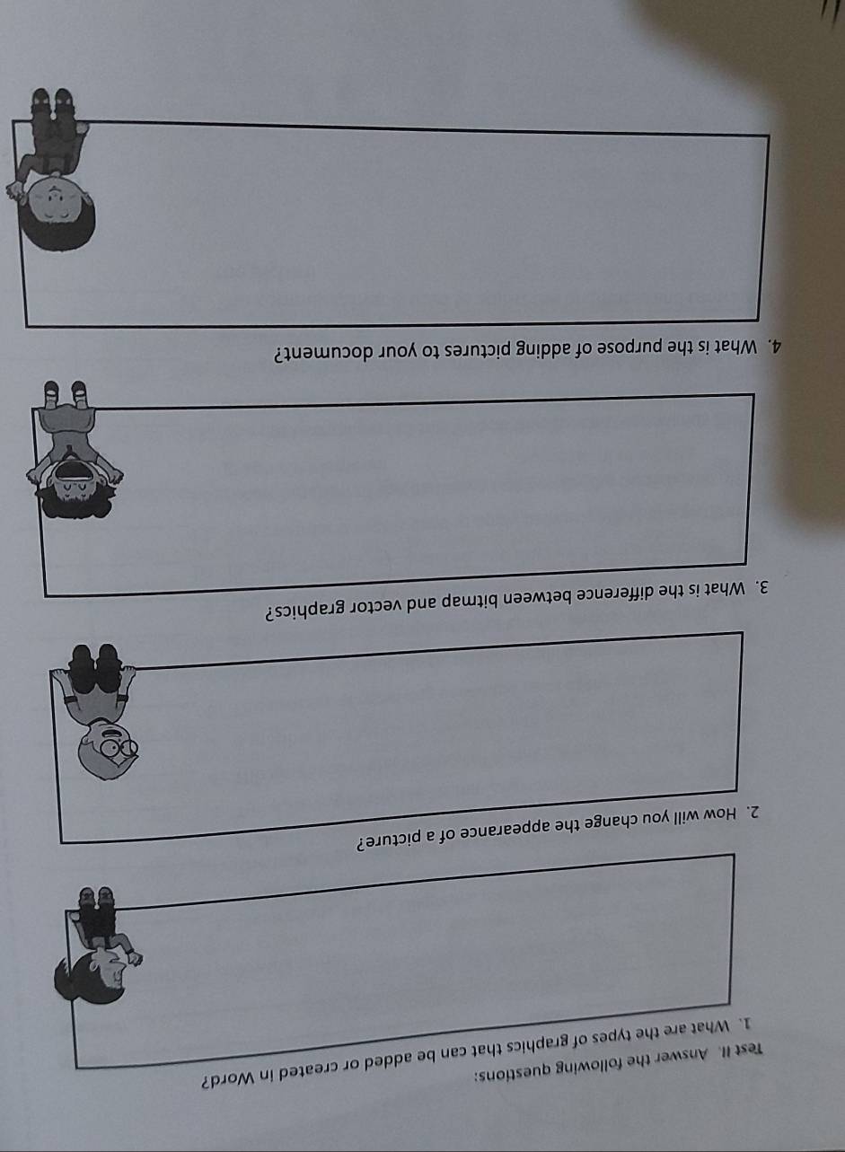 Test II. Answer the following questions: 
1. What are the types of graphics that can be added or created in Word? 
2. How will you change the appearance of a picture? 
3. What is the difference between bitmap and vector graphics? 
4. What is the purpose of adding pictures to your document?