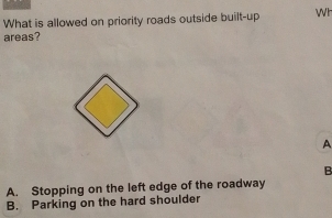 What is allowed on priority roads outside built-up Wh
areas?
A
B
A. Stopping on the left edge of the roadway
B. Parking on the hard shoulder