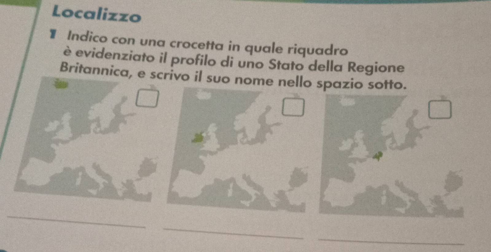 Localizzo 
】 Indico con una crocetta in quale riquadro 
è evidenziato il profilo di uno Stato della Regione 
Britannica, e scrivo il suo nome nello spazio sotto. 
_ 
_ 
_