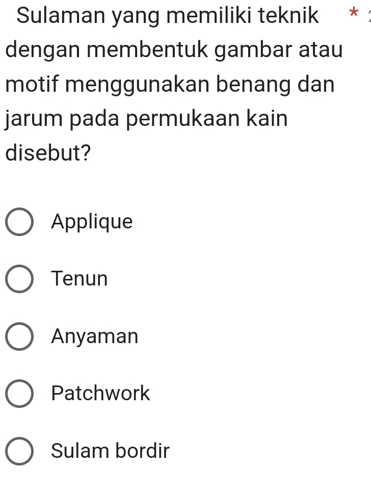 Sulaman yang memiliki teknik *
dengan membentuk gambar atau
motif menggunakan benang dan
jarum pada permukaan kain
disebut?
Applique
Tenun
Anyaman
Patchwork
Sulam bordir