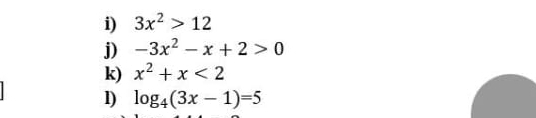 3x^2>12
j) -3x^2-x+2>0
k) x^2+x<2</tex> 
l) log _4(3x-1)=5