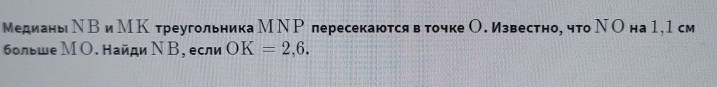 МедианьΝВиМК треугольникаМΝРпересекаются в точкеО. известно, что ΝО на 1,1см 
больше МΟ. найди Ν В,если OK=2,6.