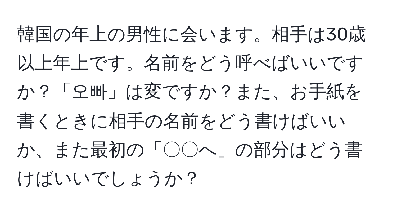 韓国の年上の男性に会います。相手は30歳以上年上です。名前をどう呼べばいいですか？「오빠」は変ですか？また、お手紙を書くときに相手の名前をどう書けばいいか、また最初の「〇〇へ」の部分はどう書けばいいでしょうか？