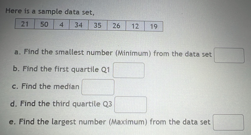 Here is a sample data set, 
a. Find the smallest number (Minimum) from the data set □
b. Find the first quartile Q1 □
c. Find the median □ 
d. Find the third quartile Q3 □ 
e. Find the largest number (Maximum) from the data set □