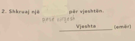 Shkruaj një për vjeshtën. 

Vjeshta (emër)