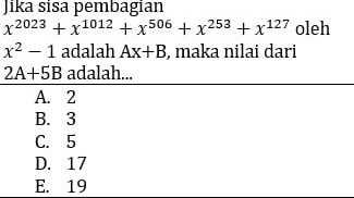 Jika sisa pembagian
x^(2023)+x^(1012)+x^(506)+x^(253)+x^(127) oleh
x^2-1 adalah Ax+B , maka nilai dari
2A+5B adalah...
A. 2
B. 3
C. 5
D. 17
E. 19