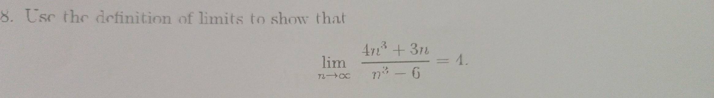 Use the definition of limits to show that
limlimits _nto ∈fty  (4n^3+3n)/n^3-6 =4.