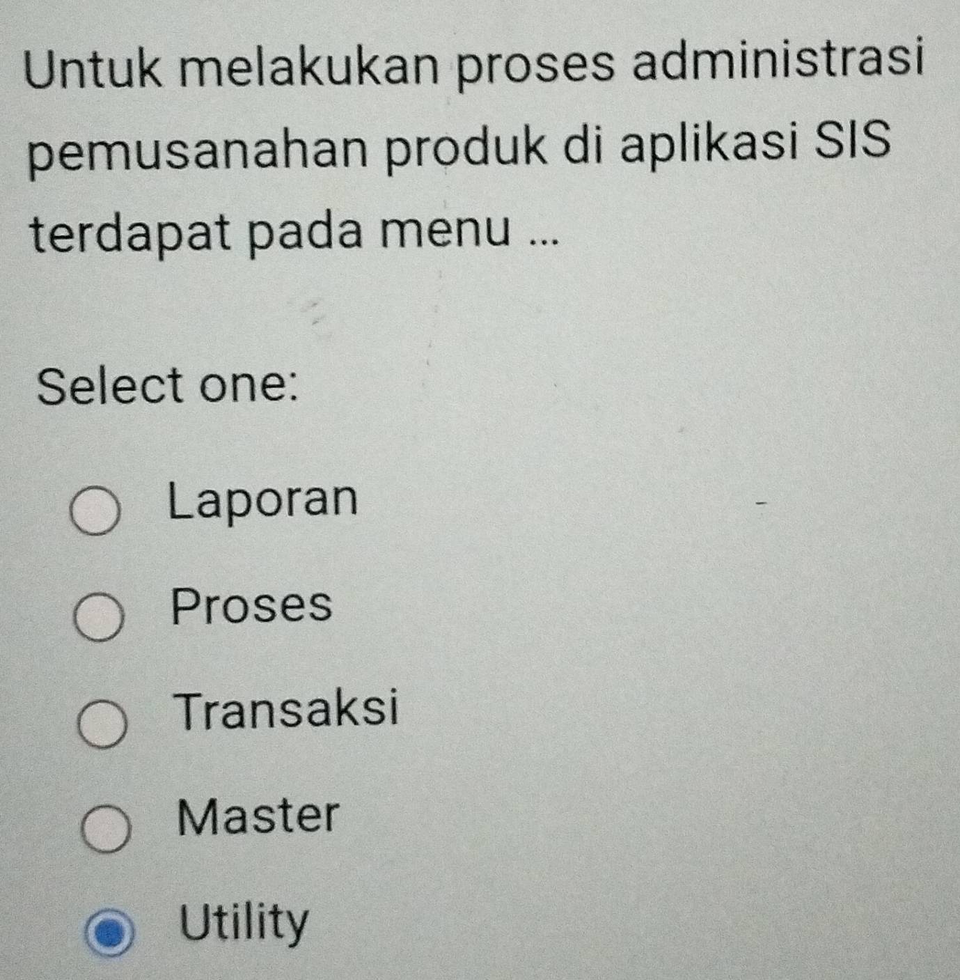 Untuk melakukan proses administrasi
pemusanahan produk di aplikasi SIS
terdapat pada menu ...
Select one:
Laporan
Proses
Transaksi
Master
Utility