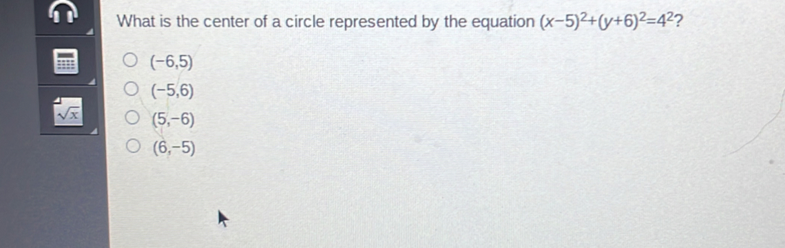 What is the center of a circle represented by the equation (x-5)^2+(y+6)^2=4^2 ?
(-6,5)
(-5,6)
sqrt(x) (5,-6)
(6,-5)