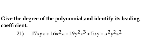 Give the degree of the polynomial and identify its leading 
coefficient. 
21) 17xyz+16x^2z-19y^2z^3+5xy-x^2y^2z^2