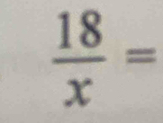  18/x =