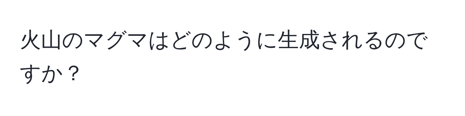 火山のマグマはどのように生成されるのですか？