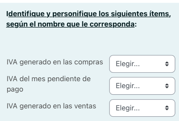 Identifique y personifique los siguientes ítems, 
según el nombre que le corresponda: 
IVA generado en las compras Elegir... 
IVA del mes pendiente de 
pago 
Elegir... 
IVA generado en las ventas Elegir...