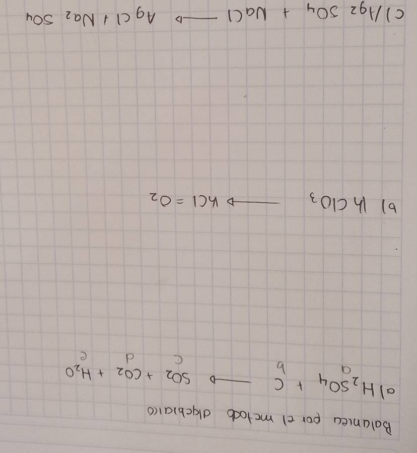 Balancea por el mctocb dlacb)alco 
al H_2SO_4+C d 
D SO_2+CO_2+H_2O
O 
b
C
e
b) 1hClO_3
to KCl=O_2
c) Ag_2SO_4+NaCl  1/5 3
AgCl+Na_2SO_4