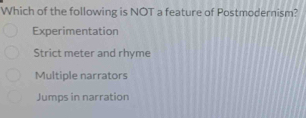 Which of the following is NOT a feature of Postmodernism?
Experimentation
Strict meter and rhyme
Multiple narrators
Jumps in narration